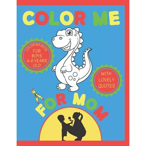 Color Me For Mom Coloring Book For Boys: Cute Robots, Dinosaurs And Friendly Monsters Coloring Pages With Son's Love Quotes For Mother. Simple Picture ... For Preschool Boys To Express Love For Mom