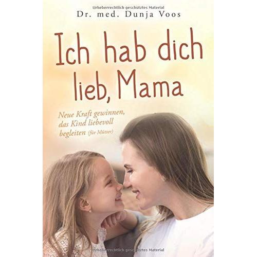 Ich Hab Dich Lieb, Mama: Neue Kraft Gewinnen, Das Kind Liebevoll Begleiten (Für Mütter)