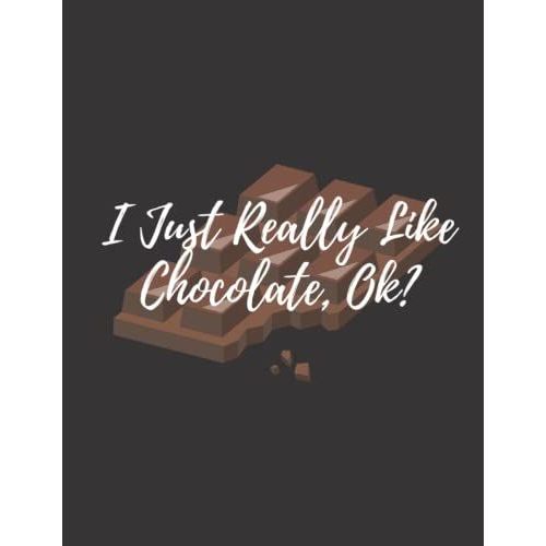 I Just Really Like Chocolate, Ok: Chocolate Notebook Gift For Men, Women, Food Gifts, Funny Chocolate Gifts, Presents For Chocolate Lovers
