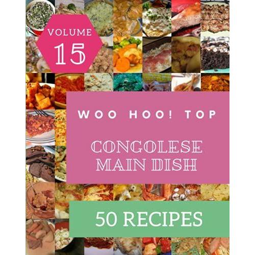 Woo Hoo! Top 50 Congolese Main Dish Recipes Volume 15: The Best Congolese Main Dish Cookbook On Earth