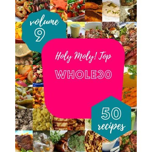 Holy Moly! Top 50 Whole30 Recipes Volume 9: Home Cooking Made Easy With Whole30 Cookbook!