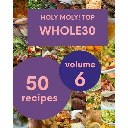 Holy Moly! Top 50 Whole30 Recipes Volume 6: A Timeless Whole30 Cookbook