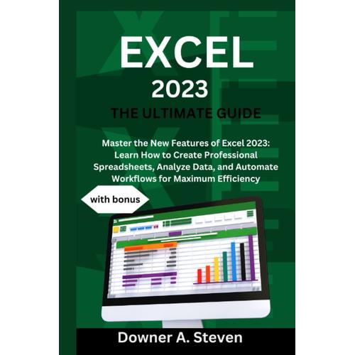 Excel 2023 The Ultimate Guide: Master The New Features Of Excel 2023: Learn How To Create Professional Spreadsheets, Analyze Data, And Automate Workflows For Maximum Efficiency