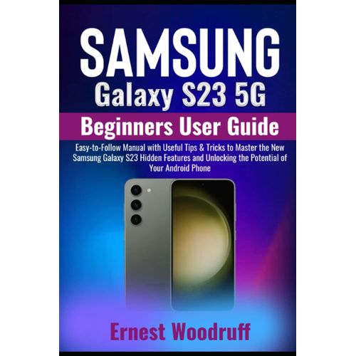 Samsung Galaxy S23 5g Beginners User Guide: Easy-To-Follow Manual With Useful Tips & Tricks To Master The New Samsung Galaxy S23 Hidden Features And Unlocking The Potential Of Your Android Phone
