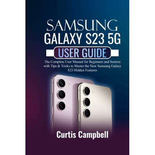 Samsung Galaxy S23 5g User Guide: The Complete User Manual For Beginners And Seniors With Tips & Tricks To Master The New Samsung Galaxy S23 Hidden Features