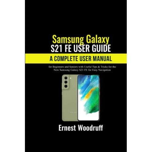 Samsung Galaxy S21 Fe User Guide: A Complete User Manual For Beginners And Seniors With Useful Tips & Tricks For The New Samsung Galaxy S21 Fe For Easy Navigation