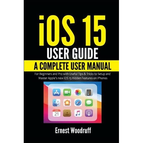 Ios 15 User Guide: A Complete User Manual For Beginners And Pro With Useful Tips & Tricks To Setup And Master Apple's New Ios 15 Hidden Features On Iphones