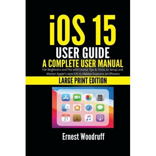 Ios 15 User Guide: A Complete User Manual For Beginners And Pro With Useful Tips & Tricks To Setup And Master Apple's New Ios 15 Hidden Features On Iphones (Large Print Edition)