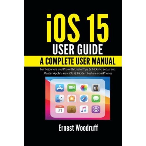 Ios 15 User Guide: A Complete User Manual For Beginners And Pro With Useful Tips & Tricks To Setup And Master Apple's New Ios 15 Hidden Features On Iphones