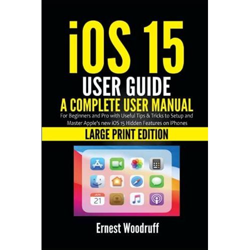 Ios 15 User Guide: A Complete User Manual For Beginners And Pro With Useful Tips & Tricks To Setup And Master Apple's New Ios 15 Hidden Features On Iphones (Large Print Edition)