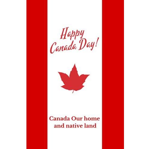 Happy Canada Day Notebook: Canada Our Home And Native Land : Lined Journal 6x9 Size And 120 Pages