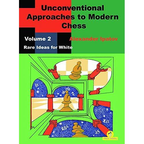 Unconventional Approaches To Modern Chess: Volume 2 - Rare Ideas For White