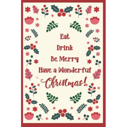 Eat Drink Be Merry, Have A Wonderful Christmas: Lined Notebook Journal For Work, Note And More, Christmas Gift Idea.