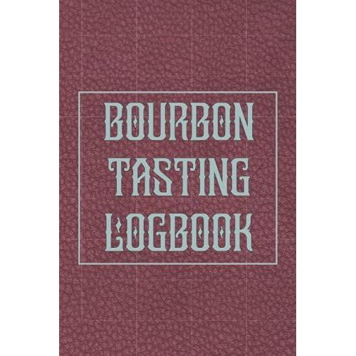 Bourbon Tasting Log Book: Journal Tasting Guide For Bourbon Lovers | Review, Track & Rate Your Bourbon Collection And Products