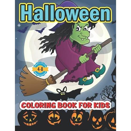 Halloween Coloring Book For Kids 4-8: 7- A Cute Designs Including Spooky Characters, Witches, Pumpkins, Haunted Houses, Ghosts, Monsters, Jack O Lantern, Skeletons And More!
