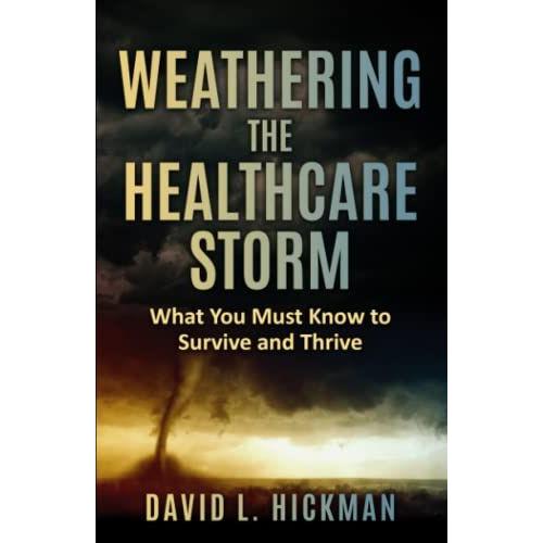 Weathering The Healthcare Storm: What You Must Know To Survive And Thrive The Current Health Care Crisis.