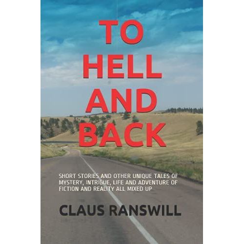 To Hell And Back: Short Stories And Other Unique Tales Of Mystery, Intrigue, Life And Adventure Of Fiction And Reality All Mixed Up