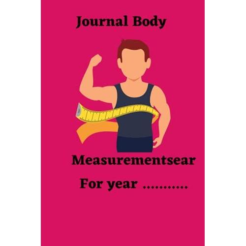 Journal Body Measurement Chart For 365 Days: Body Measurement Chart: Chart Body Measurement , Journal, Notebook, Tracker For Aone Year, Weekly Weight ... Boys Men Women , Size 6"X 9" Inch 53 Pages