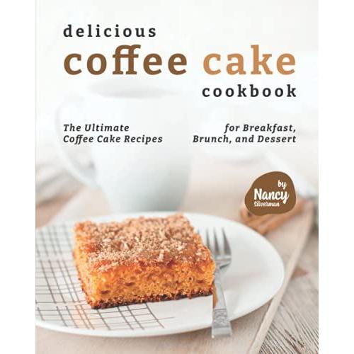 Delicious Coffee Cake Cookbook: The Ultimate Coffee Cake Recipes For Breakfast, Brunch, And Dessert