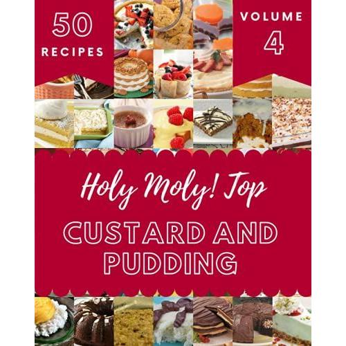 Holy Moly! Top 50 Custard And Pudding Recipes Volume 4: A Custard And Pudding Cookbook Everyone Loves!