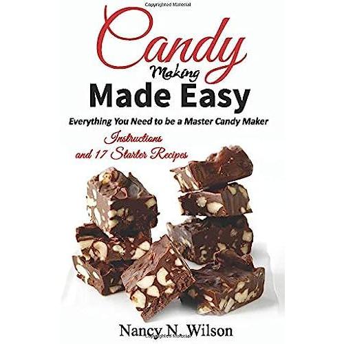 Candy Making Made Easy: Instructions And 17 Starter Recipes