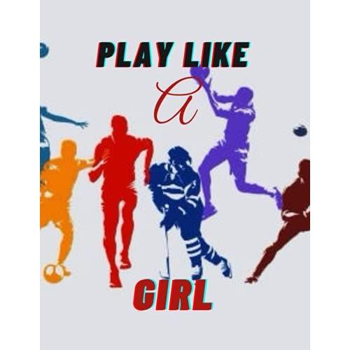 Play Like A Girl: Sport Themed Journal, Diary, Composition Or Notebook For Women Or Girls In Soccer, Tennis, Basketball, Softball, Table Tennis, Karate, Gymnastics, Rugby, Volleyball Etc.