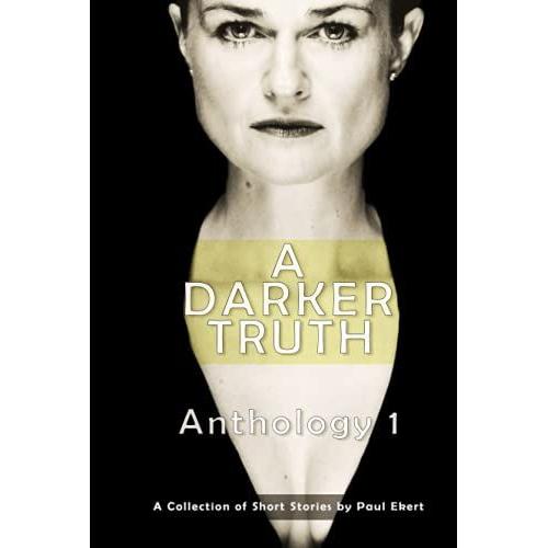 A Darker Truth: Anthology 1 (Anthology Of Short Form Writing By Paul Ekert)