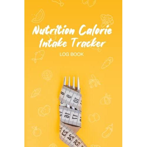 Nutrition Calorie Intake Tracker Log Book: Track Your Meals And Diet, Record Your Waist, Arms, Thighs, Calt And Chest (6x9 Inches 120 Pages)