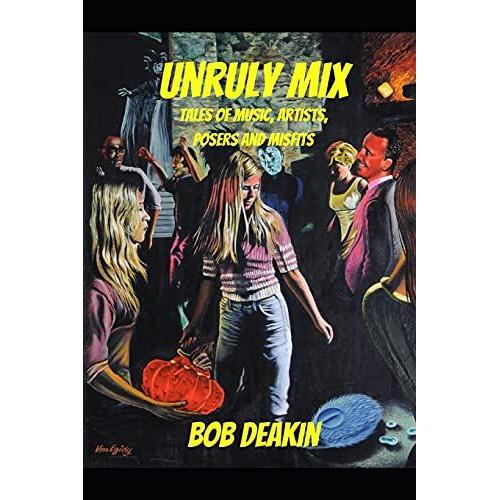 Unruly Mix: Tales Of Music, Artists, Posers And Misfits