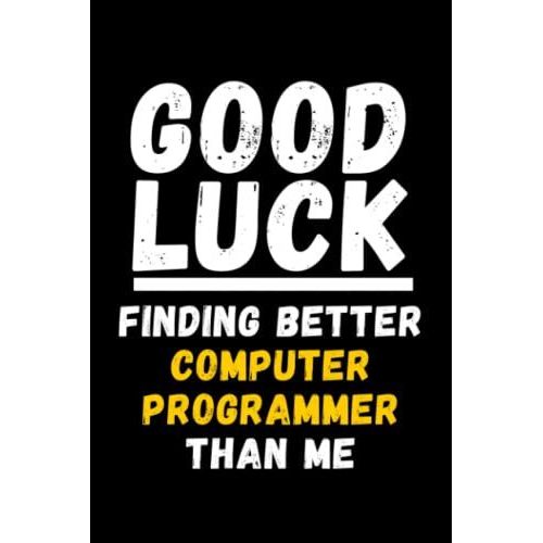 Good Luck Finding Better Computer Programmer Than Me: Lined Journal Notebook, Cute Appreciation Notebook, Best Gift For Computer Programmer , 6x9 Inches With 120 Pages