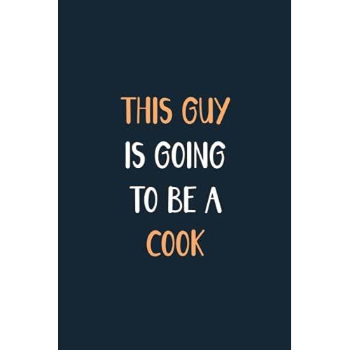 This Guy Is Going To Be A Cook: Blank Lined Notebook Journal For Future Guy Cook, Cook Gift For Men, Write Down All Your Thoughts And Your Daily Things, New Quote Book Gift For Cook