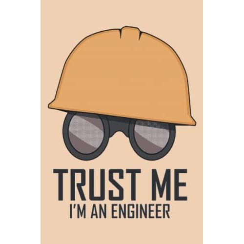 Trust Me, I'm An Engineer: Funny Engineering School Students Composition Notebook Journal | Quote Book Gift For An Engineer | 120 Pages (6 X 9) Inches