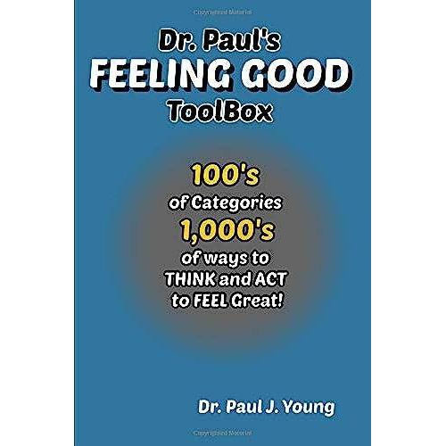 Dr. Paul's Feeling Good Toolbox: 100's Of Categories, 1,000's Of Ways To Think And Act To Feel Great!