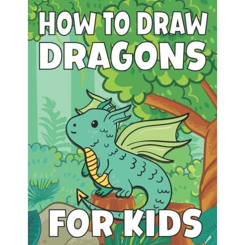 How To Draw Dragons For Kids: Learn To Draw Cute Flying Dragons For Kids In Simple Easy Steps