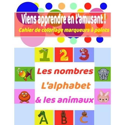 Cahier De Coloriage Marqueurs À Points /Nombres/Alphabet/Les Animaux: Viens Apprendre En T'amusant ! 45 Pages De Coloriage Ludique/À Partir De 2 Ans/ Apprentissage Montessori/ Intérieur En Couleur