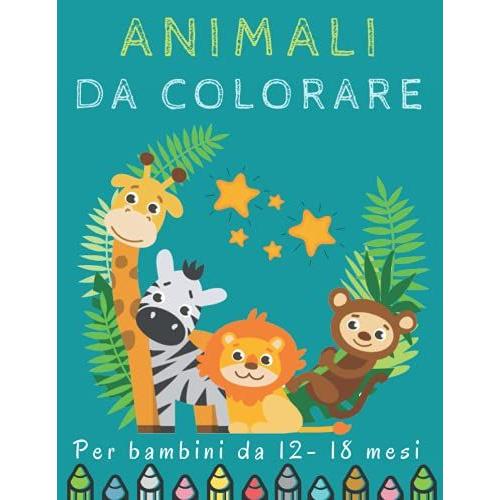 Animali Da Colorare Per Bambini Da 12-18 Mesi: +50 Motivi Di Animali Per Ragazze & Ragazzi - Grande Formato | Impara A Colorare Per I Più Piccoli.