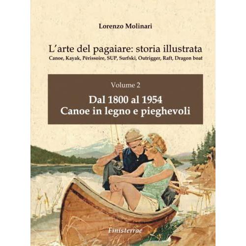 L'arte Del Pagaiare: Storia Illustrata: Volume 2. Dal 1800 Al 1954. Canoe In Legno E Pieghevoli