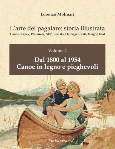 L'arte Del Pagaiare: Storia Illustrata: Volume 2. Dal 1800 Al 1954. Canoe In Legno E Pieghevoli