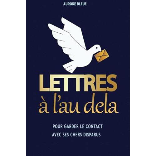 Lettres À L'au Delà: Pour Garder Le Contact Avec Ses Chers Disparus Ou Surmonter Le Deuil