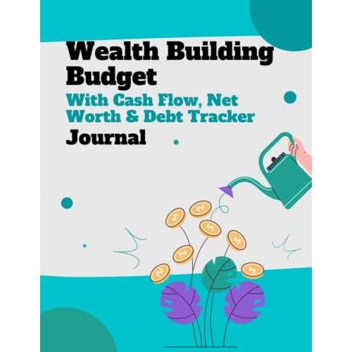 Wealth Building Budget Journal With Cash Flow Analysis, Net Worth & Debt Tracker Planner: - Also Include Excel Budget Schedule Version As An Added Bonus