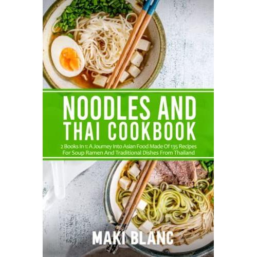 Noodles And Thai Cookbook: 2 Books In 1: A Journey Into Asian Food Made Of 135 Recipes For Soup Ramen And Traditional Dishes From Thailand