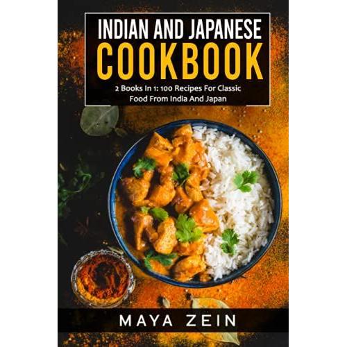 Indian And Japanese Cookbook: 2 Books In 1: 100 Recipes For Classic Food From India And Japan