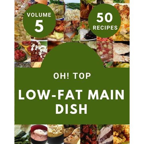 Oh! Top 50 Low-Fat Main Dish Recipes Volume 5: A Low-Fat Main Dish Cookbook From The Heart!