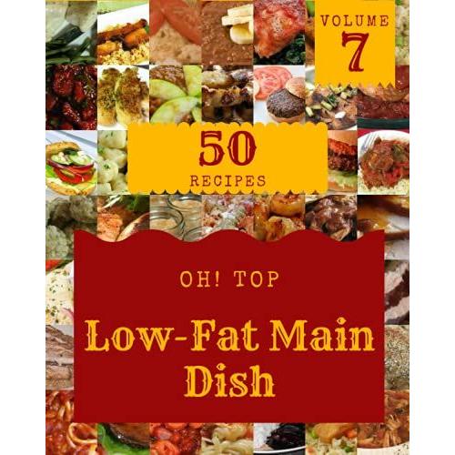 Oh! Top 50 Low-Fat Main Dish Recipes Volume 7: Low-Fat Main Dish Cookbook - Where Passion For Cooking Begins