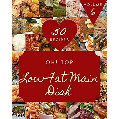 Oh! Top 50 Low-Fat Main Dish Recipes Volume 6: A Must-Have Low-Fat Main Dish Cookbook For Everyone