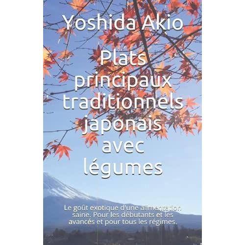 Plats Principaux Traditionnels Japonais Avec Légumes: Le Goût Exotique D'une Alimentation Saine. Pour Les Débutants Et Les Avancés Et Pour Tous Les Régimes.