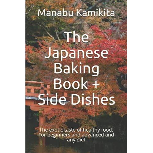 The Japanese Baking Book + Side Dishes: The Exotic Taste Of Healthy Food. For Beginners And Advanced And Any Diet