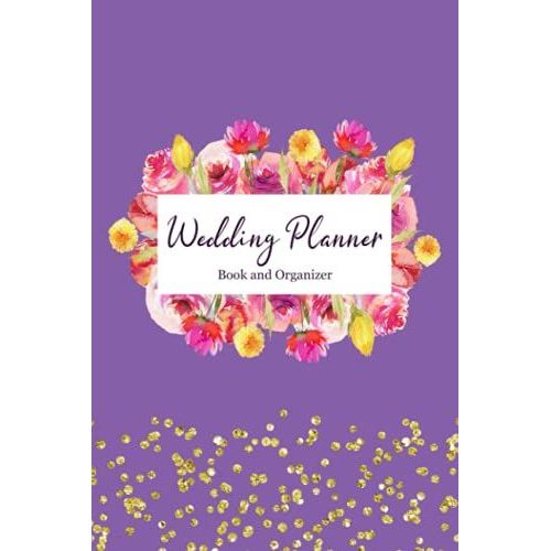 Wedding Planner Book And Organizer: Create A Detailed Plan For Your Wedding From Beginning Ideas, To Budget, Guest, Invitations, Checklist Pages, And Much More - Floral Design With Purple Cover
