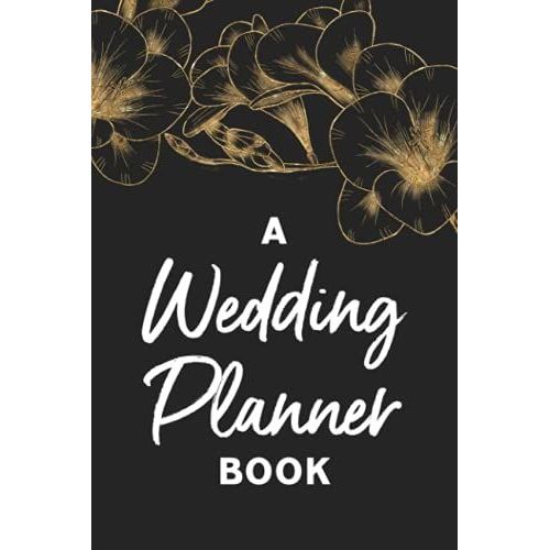 A Wedding Planner Book: Organizer For The Bride - Create A Detailed Plan For Your Wedding From Beginning Ideas, To Budget, Guest, Invitations, Checklist Pages, And Much More - Black And Gold Cover