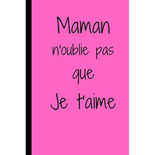 Maman N'oublie Pas Que Je T'aime: Cadeau Fête Des Mères Original Pas Cher Pour Dire Je T'aime À Sa Maman, Cadeau Affectueux Pour Maman- Carnet De ... Format 6*9 Pouces, Couverture Souple.